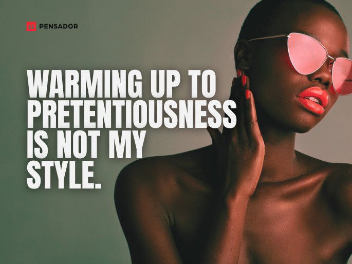 Warming up to pretentiousness is not my style.