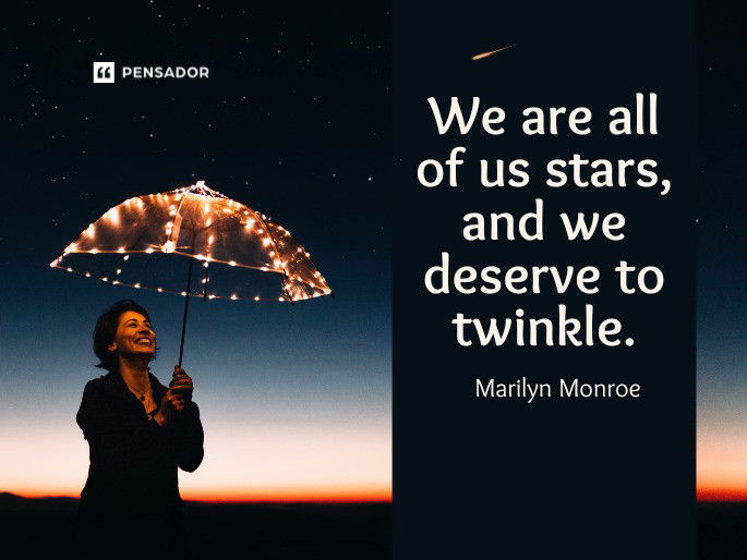 We are all of us stars, and we deserve to twinkle.  Marilyn Monroe