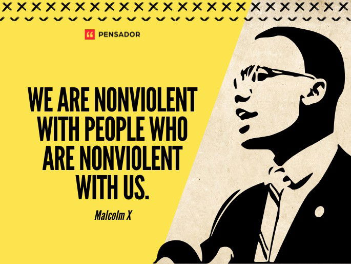 We are nonviolent with people who are nonviolent with us. Malcolm X