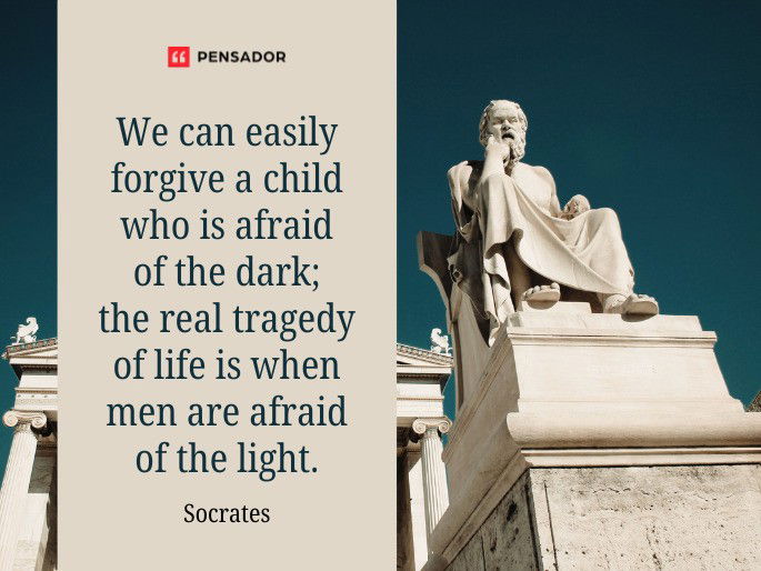 We can easily forgive a child who is afraid of the dark; the real tragedy of life is when men are afraid of the light.  Socrates