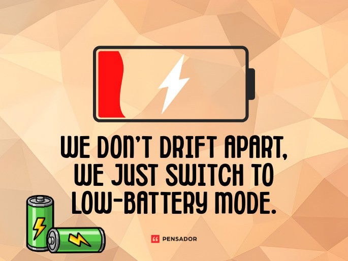 We don’t drift apart, we just switch to low-battery mode.