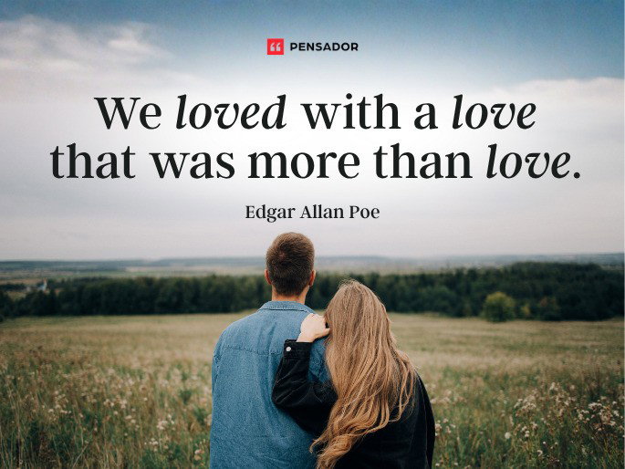 We loved with a love that was more than love.  Edgar Allan Poe