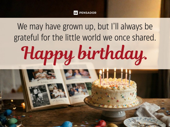 We may have grown up, but I’ll always be grateful for the little world we once shared. Happy birthday.
