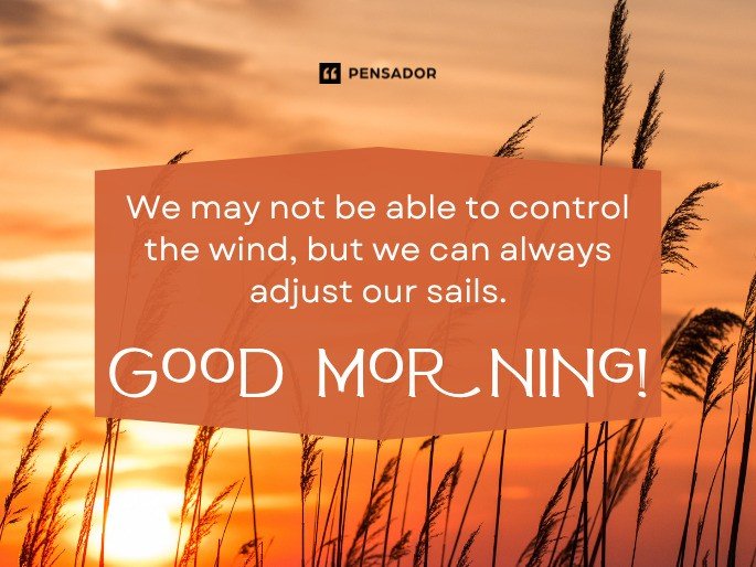 We may not be able to control the wind, but we can always adjust our sails. Good morning!