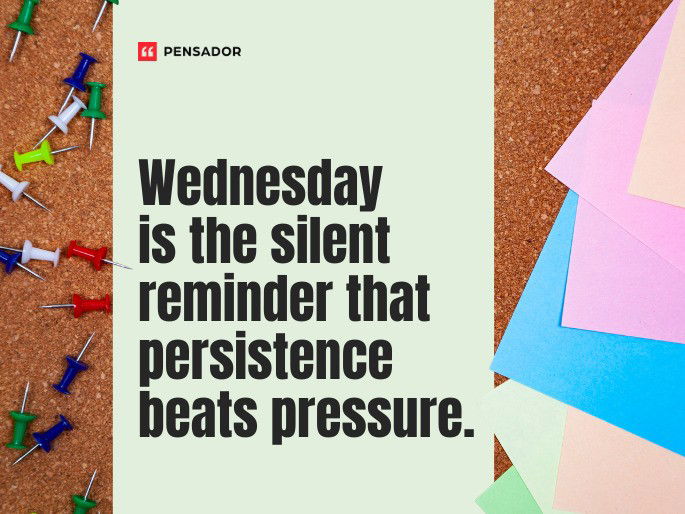 Wednesday is the silent reminder that persistence beats pressure.