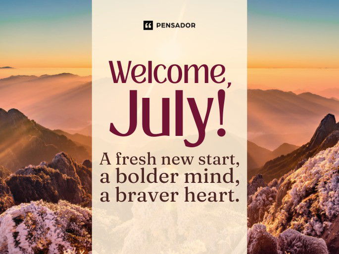 Welcome, July! A fresh new start, a bolder mind, a braver heart.