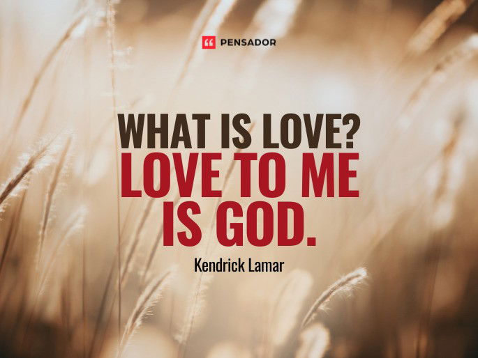 What is love? Love to me is God.  Kendrick Lamar