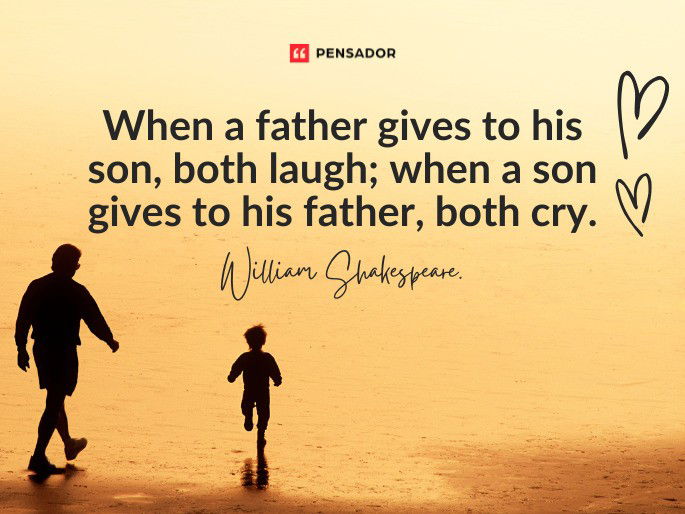 When a father gives to his son, both laugh; when a son gives to his father, both cry.  William Shakespeare.