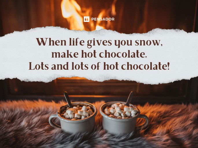 When life gives you snow, make hot chocolate. Lots and lots of hot chocolate!