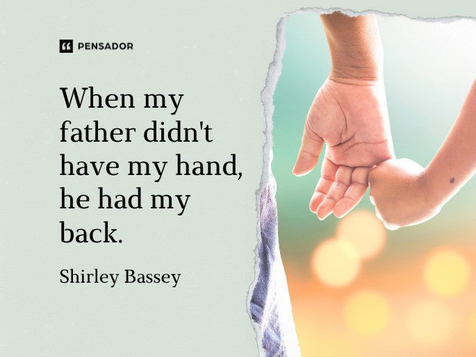 When my father didn‘t have my hand, he had my back. Shirley Bassey