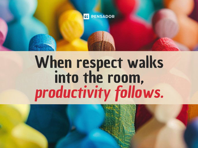 When respect walks into the room, productivity follows.