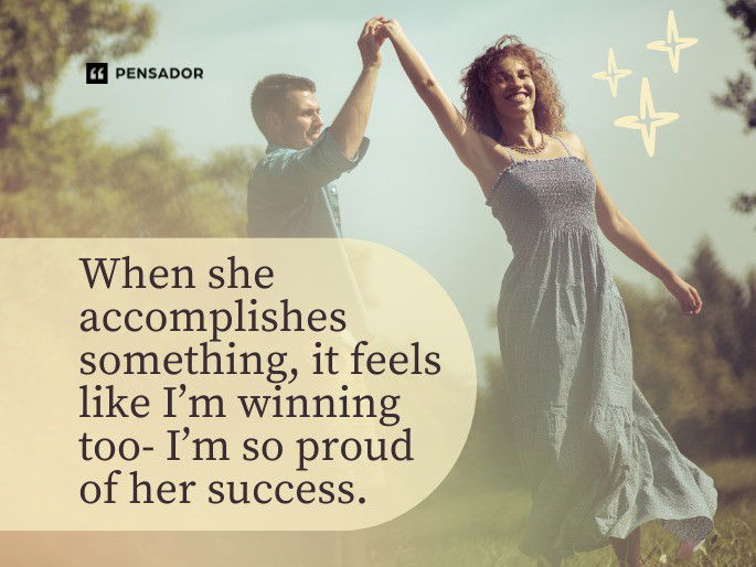 When she accomplishes something, it feels like I’m winning too- I’m so proud of her success.