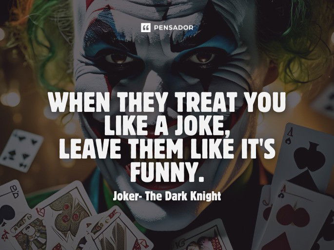 When they treat you like a joke, leave them like it‘s funny. Joker- The Dark Knight