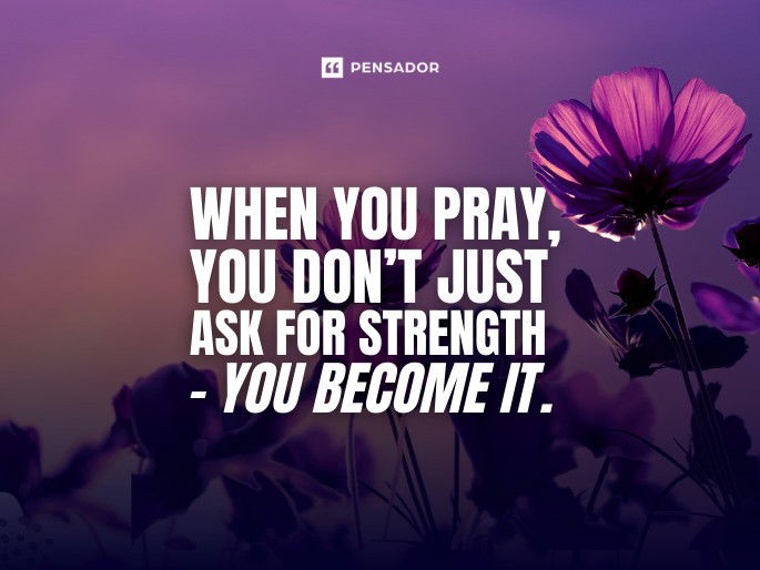 When you pray, you don’t just ask for strength - you become it.