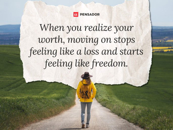 When you realize your worth, moving on stops feeling like a loss and starts feeling like freedom.