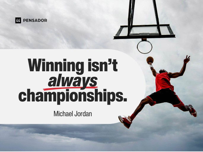 Winning isn’t always championships.  Michael Jordan