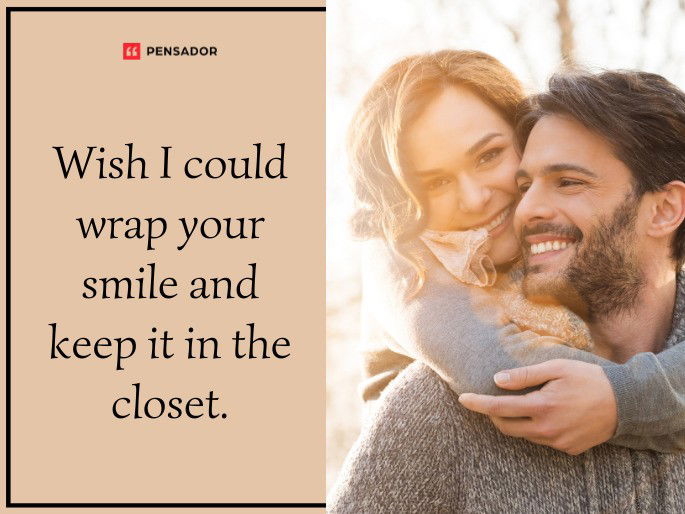 Wish I could wrap your smile and keep it in the closet.