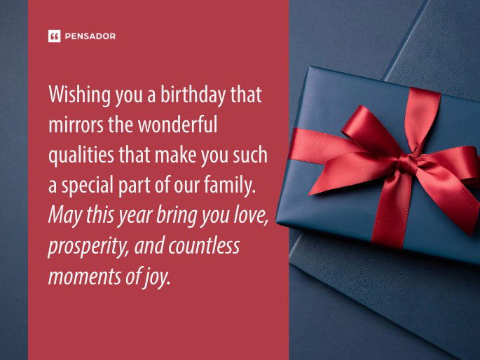 Wishing you a birthday that mirrors the wonderful qualities that make you such a special part of our family. May this year bring you love, prosperity, and countless moments of joy.