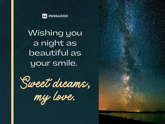 Wishing you a night as beautiful as your smile. Sweet dreams, my love.
