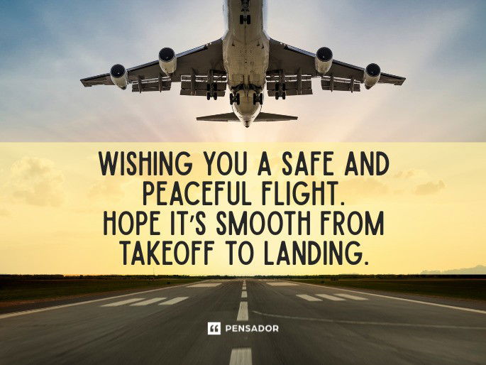 Wishing you a safe and peaceful flight. Hope it’s smooth from takeoff to landing.