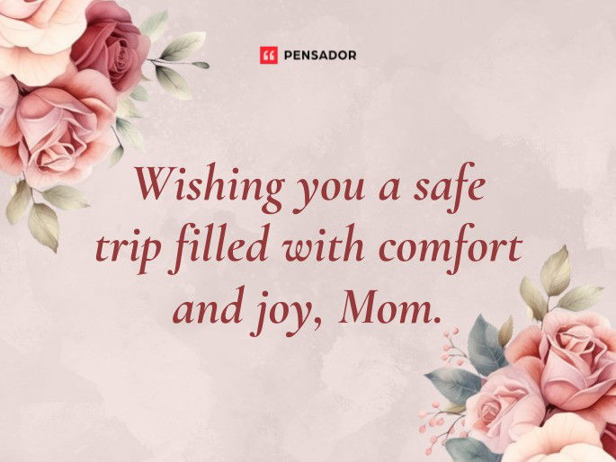 Wishing you a safe trip filled with comfort and joy, Mom.