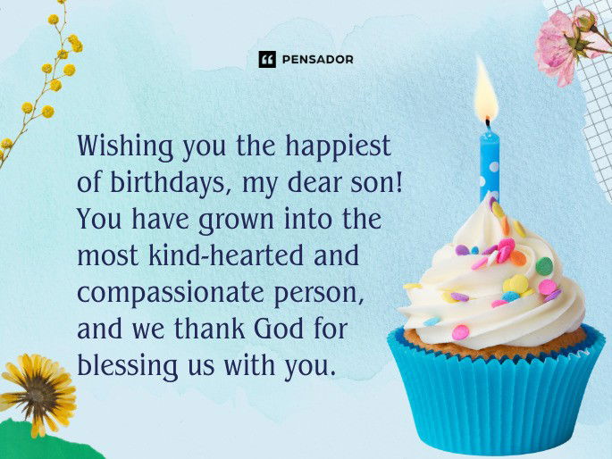 Wishing you the happiest of birthdays, my dear son! You have grown into the most kind-hearted and compassionate person, and we thank God for blessing us with you.