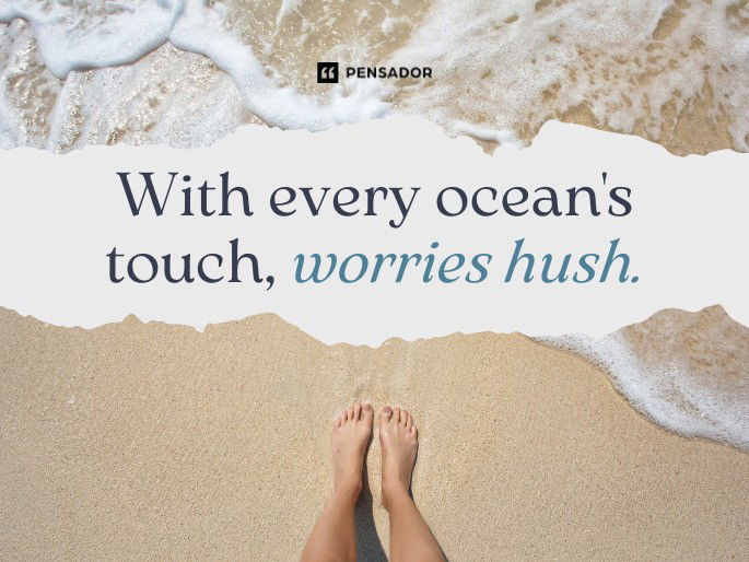 With every ocean‘s touch, worries hush.