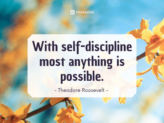 With self-discipline most anything is possible.  Theodore Roosevelt