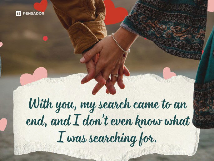 With you, my search came to an end, and I don’t even know what I was searching for.