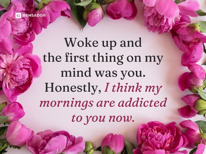 Woke up and the first thing on my mind was you. Honestly, I think my mornings are addicted to you now.