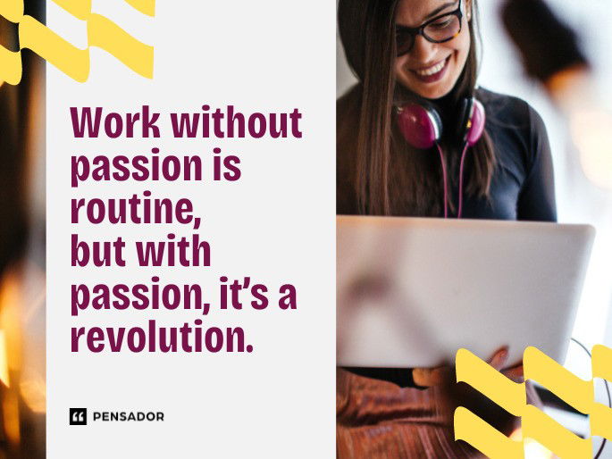 Work without passion is routine, but with passion, it’s a revolution.