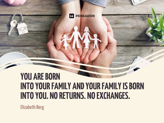 You are born into your family and your family is born into you. No returns. No exchanges.  Elizabeth Berg