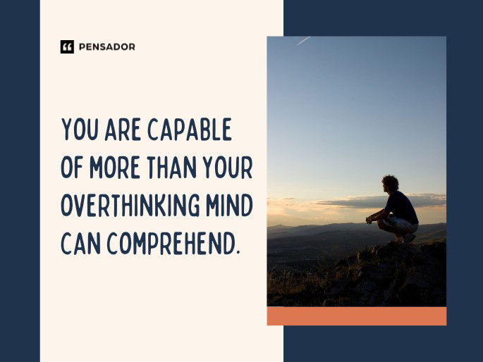 You are capable of more than your overthinking mind can comprehend.