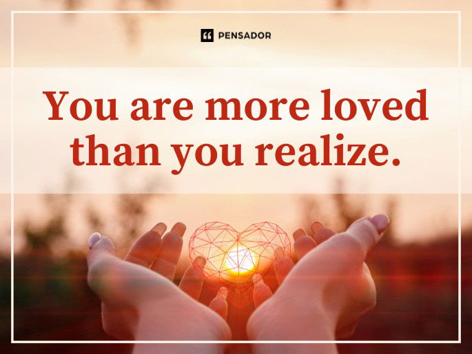 You are more loved than you realize.