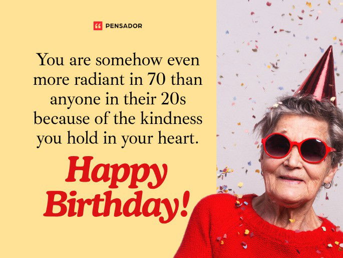 You are somehow even more radiant in 70 than anyone in their 20s because of the kindness you hold in your heart. Happy Birthday!