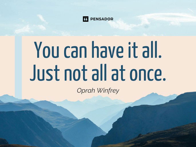 You can have it all. Just not all at once.  Oprah Winfrey