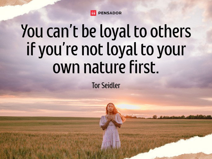 You can’t be loyal to others if you’re not loyal to your own nature first.  Tor Seidler