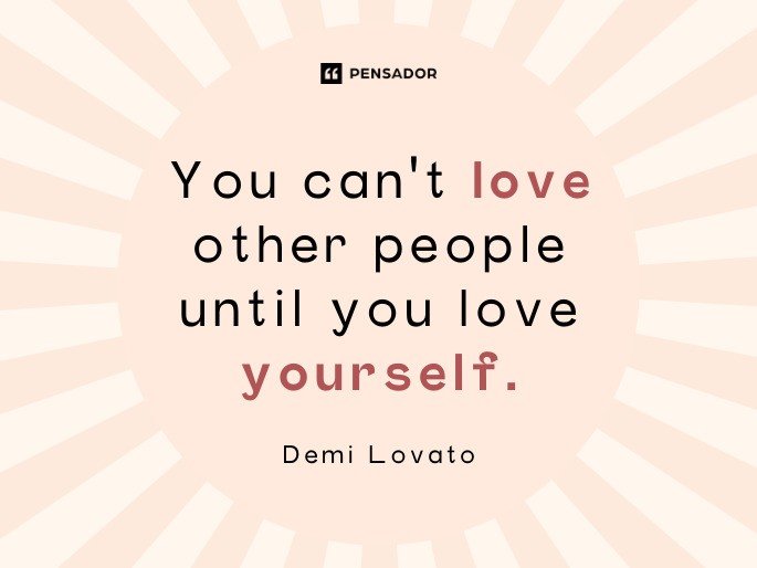 You can‘t love other people until you love yourself. Demi Lovato