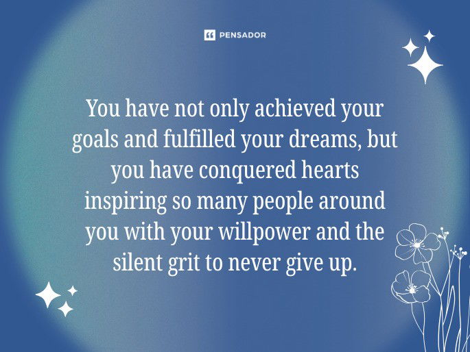 You have not only achieved your goals and fulfilled your dreams, but you have conquered hearts inspiring so many people around you with your willpower and the silent grit to never give up.