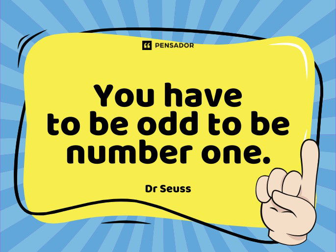 You have to be odd to be number one. Dr Seuss