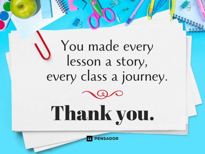 You made every lesson a story, every class a journey. Thank you.
