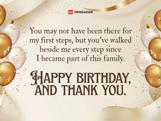 You may not have been there for my first steps, but you’ve walked beside me every step since I became part of this family. Happy birthday, and thank you.