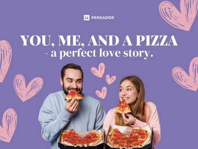 You, me, and a pizza- a perfect love story.