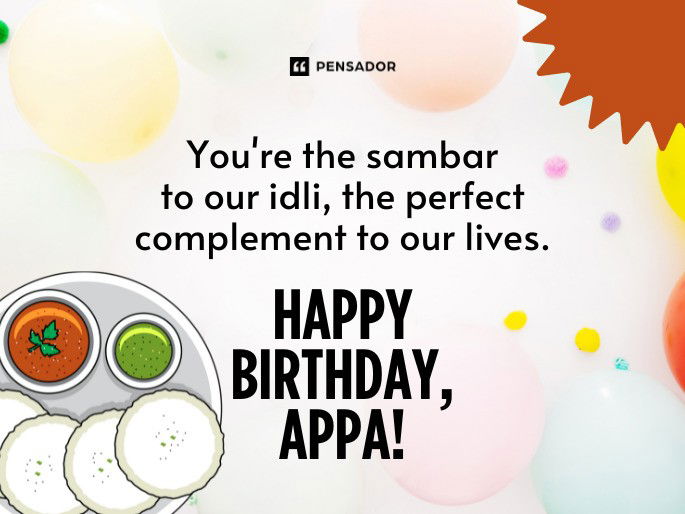 You‘re the sambar to our idli, the perfect complement to our lives. Happy Birthday, Appa!