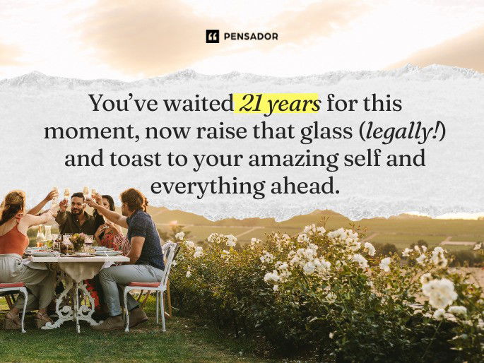 You’ve waited 21 years for this moment, now raise that glass (legally!) and toast to your amazing self and everything ahead.
