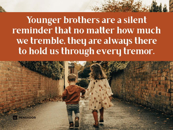 Younger brothers are a silent reminder that no matter how much we tremble, they are always there to hold us through every tremor.