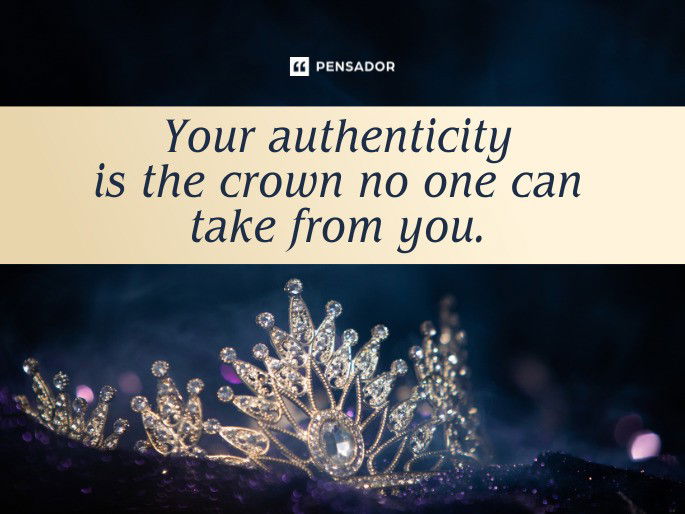 Your authenticity is the crown no one can take from you.