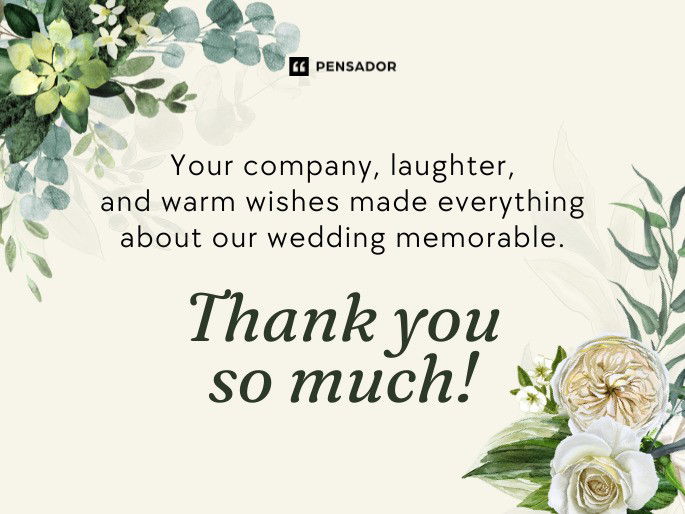 Your company, laughter, and warm wishes made everything about our wedding memorable. Thank you so much!