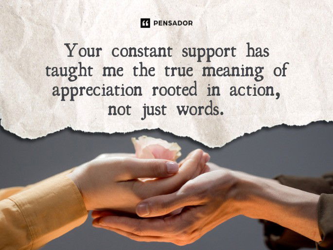 Your constant support has taught me the true meaning of appreciation rooted in action, not just words.