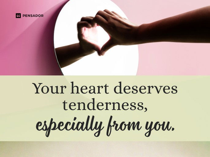 Your heart deserves tenderness, especially from you.